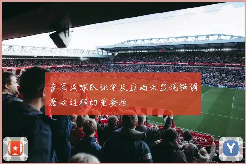 奎因谈球队化学反应尚未显现强调磨合过程的重要性