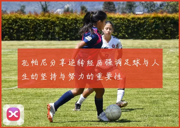 孔帕尼分享逆转经历强调足球与人生的坚持与努力的重要性