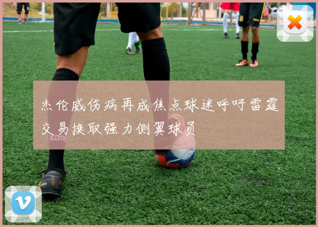 杰伦威伤病再成焦点球迷呼吁雷霆交易换取强力侧翼球员