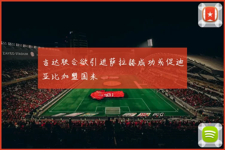 吉达联合欲引进萨拉赫成功或促迪亚比加盟国米