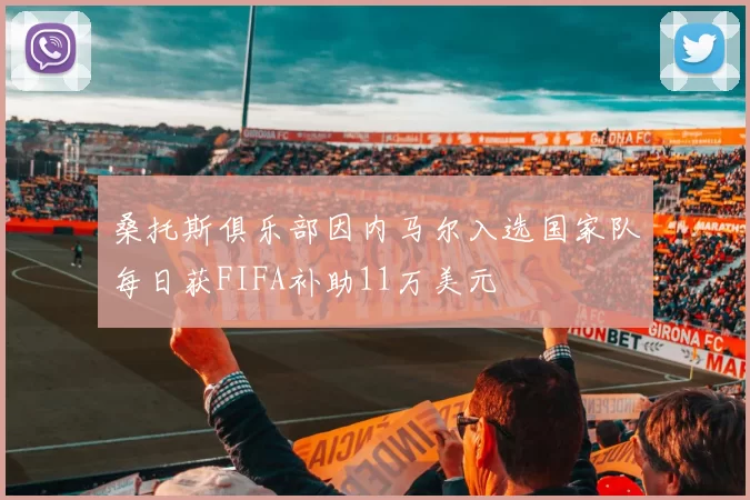 桑托斯俱乐部因内马尔入选国家队每日获FIFA补助11万美元